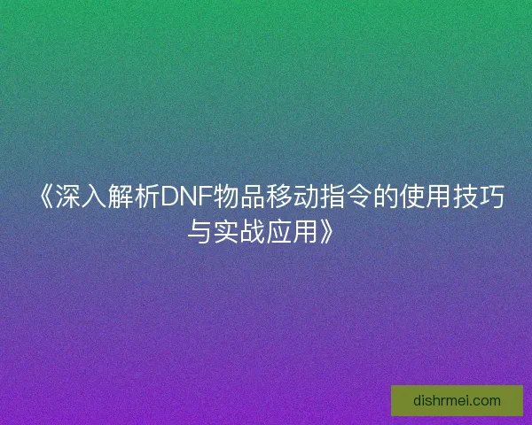 《深入解析DNF物品移动指令的使用技巧与实战应用》