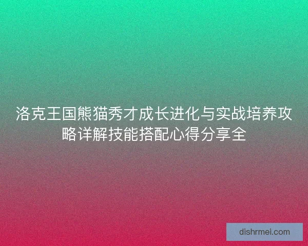 洛克王国熊猫秀才成长进化与实战培养攻略详解技能搭配心得分享全